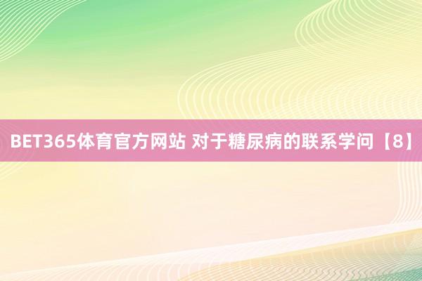 BET365体育官方网站 对于糖尿病的联系学问【8】