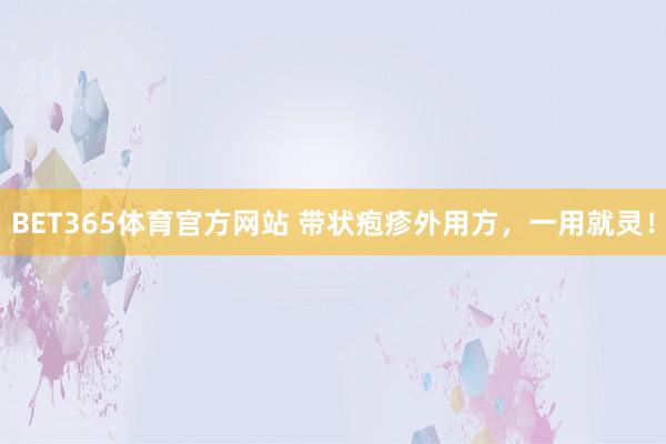BET365体育官方网站 带状疱疹外用方，一用就灵！