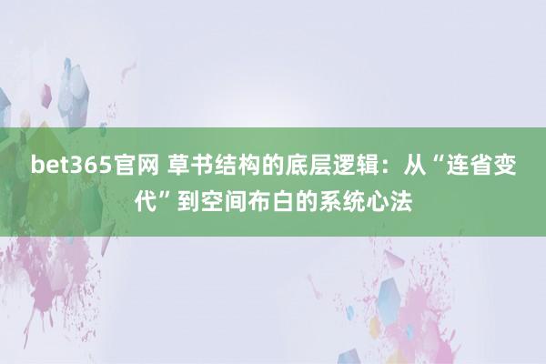 bet365官网 草书结构的底层逻辑：从“连省变代”到空间布白的系统心法