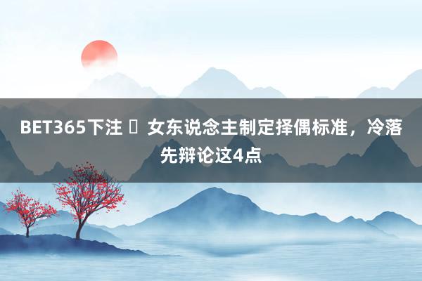 BET365下注 ​女东说念主制定择偶标准，冷落先辩论这4点