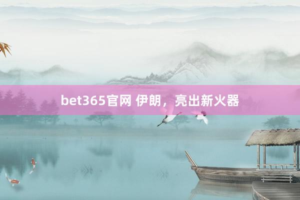 bet365官网 伊朗，亮出新火器