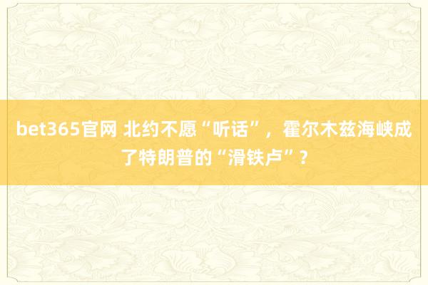 bet365官网 北约不愿“听话”，霍尔木兹海峡成了特朗普的“滑铁卢”？