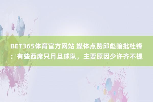 BET365体育官方网站 媒体点赞邱彪暗批杜锋：有些西席只月旦球队，主要原因少许齐不提