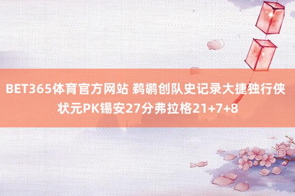 BET365体育官方网站 鹈鹕创队史记录大捷独行侠 状元PK锡安27分弗拉格21+7+8