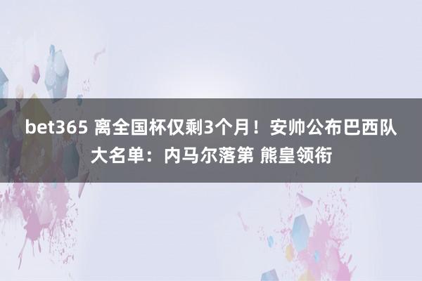 bet365 离全国杯仅剩3个月！安帅公布巴西队大名单：内马尔落第 熊皇领衔