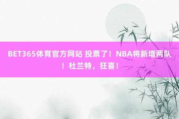 BET365体育官方网站 投票了！NBA将新增两队！杜兰特，狂喜！