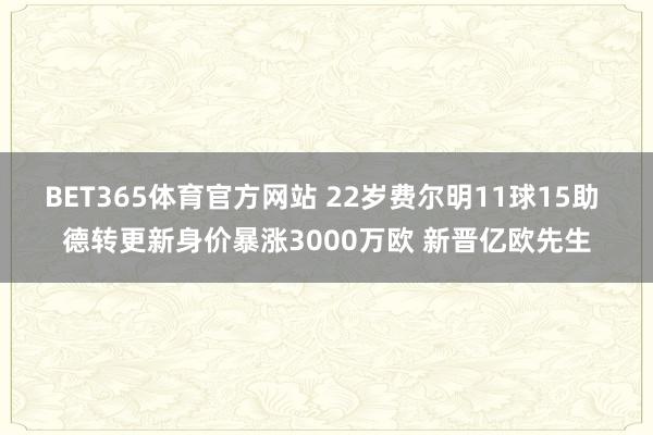 BET365体育官方网站 22岁费尔明11球15助 德转更新身价暴涨3000万欧 新晋亿欧先生