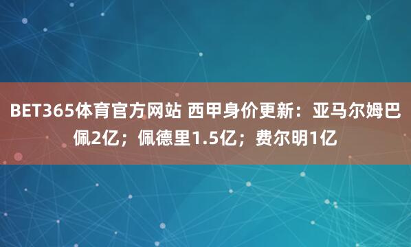 BET365体育官方网站 西甲身价更新：亚马尔姆巴佩2亿；佩德里1.5亿；费尔明1亿