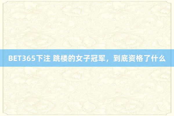 BET365下注 跳楼的女子冠军，到底资格了什么