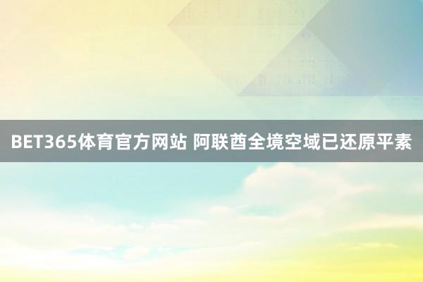 BET365体育官方网站 阿联酋全境空域已还原平素