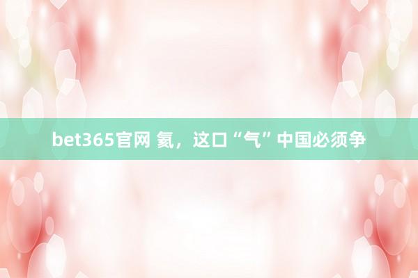 bet365官网 氦，这口“气”中国必须争