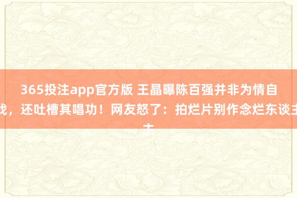 365投注app官方版 王晶曝陈百强并非为情自戕，还吐槽其唱功！网友怒了：拍烂片别作念烂东谈主