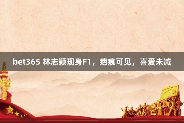 bet365 林志颖现身F1，疤痕可见，喜爱未减