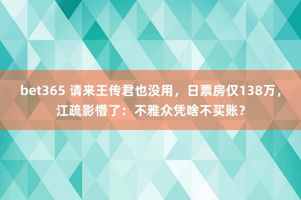 bet365 请来王传君也没用，日票房仅138万，江疏影懵了：不雅众凭啥不买账？