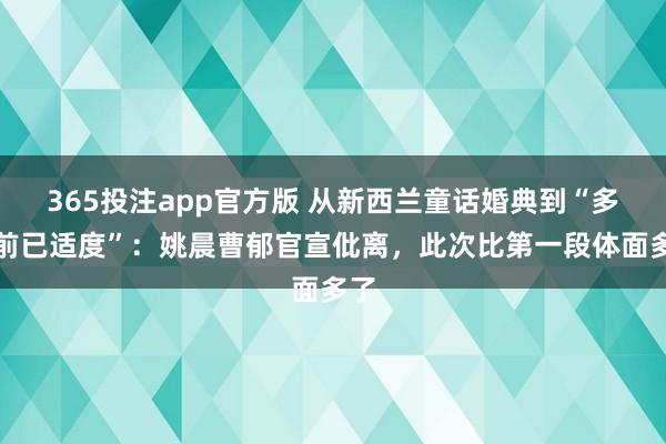 365投注app官方版 从新西兰童话婚典到“多年前已适度”：姚晨曹郁官宣仳离，此次比第一段体面多了