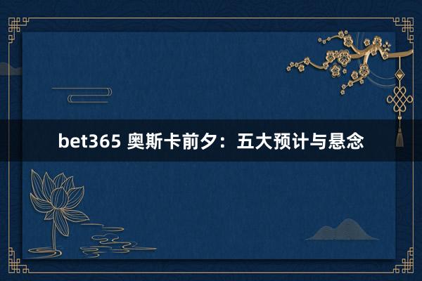 bet365 奥斯卡前夕：五大预计与悬念