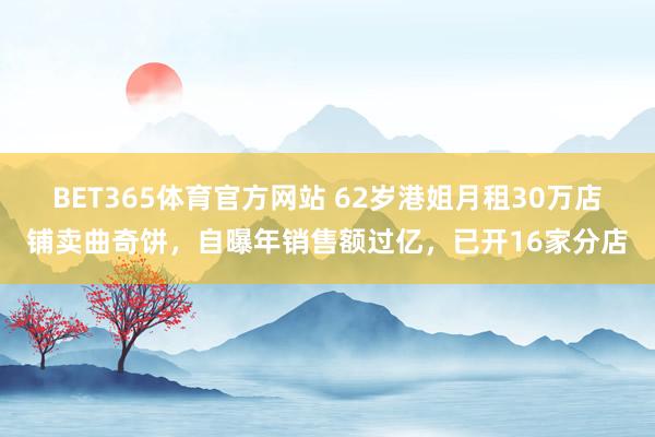 BET365体育官方网站 62岁港姐月租30万店铺卖曲奇饼，自曝年销售额过亿，已开16家分店