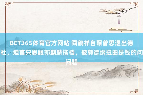 BET365体育官方网站 阎鹤祥自曝曾思退出德云社，坦言只思跟郭麒麟搭档，被郭德纲扭曲是钱的问题
