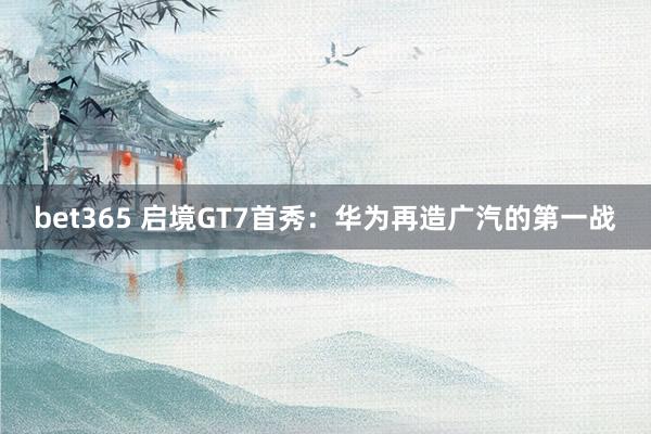 bet365 启境GT7首秀：华为再造广汽的第一战