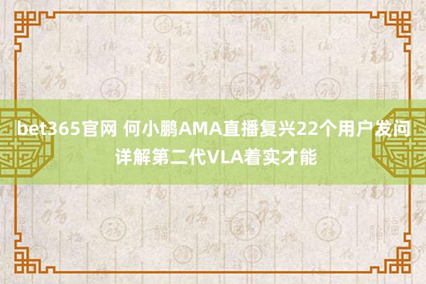 bet365官网 何小鹏AMA直播复兴22个用户发问 详解第二代VLA着实才能