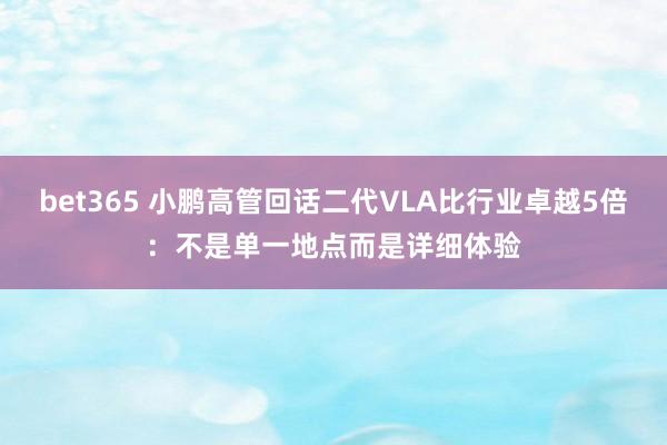 bet365 小鹏高管回话二代VLA比行业卓越5倍：不是单一地点而是详细体验