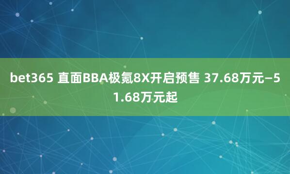 bet365 直面BBA极氪8X开启预售 37.68万元—51.68万元起
