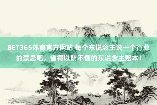 BET365体育官方网站 每个东说念主说一个行业的禁忌吧，省得以防不懂的东说念主赔本！