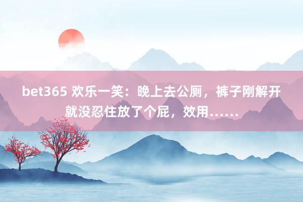 bet365 欢乐一笑：晚上去公厕，裤子刚解开就没忍住放了个屁，效用……