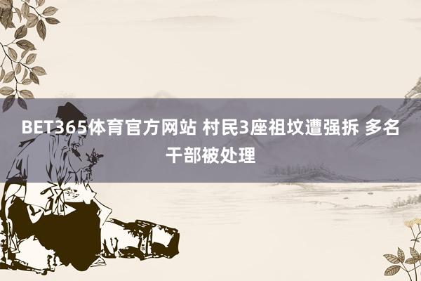 BET365体育官方网站 村民3座祖坟遭强拆 多名干部被处理