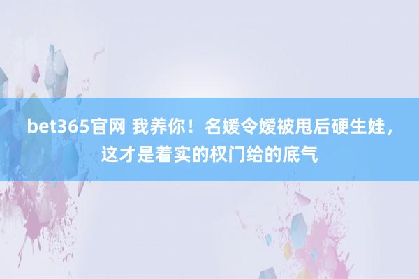 bet365官网 我养你！名媛令嫒被甩后硬生娃，这才是着实的权门给的底气