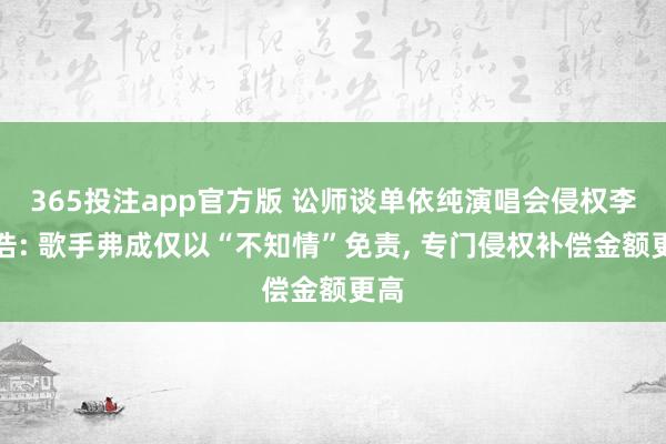 365投注app官方版 讼师谈单依纯演唱会侵权李荣浩: 歌手弗成仅以“不知情”免责， 专门侵权补偿金额更高
