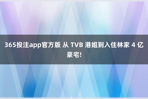 365投注app官方版 从 TVB 港姐到入住林家 4 亿豪宅!