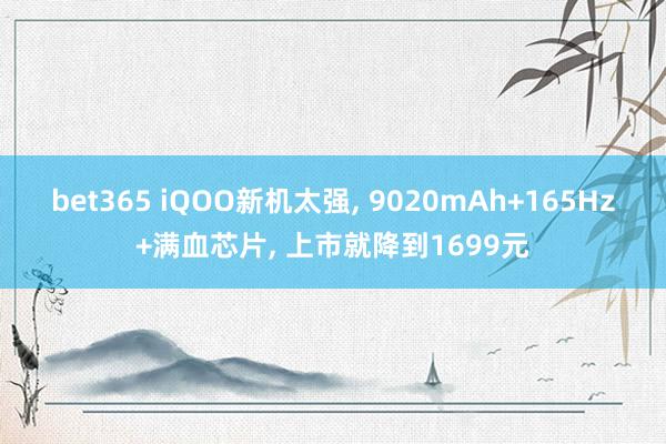 bet365 iQOO新机太强， 9020mAh+165Hz+满血芯片， 上市就降到1699元
