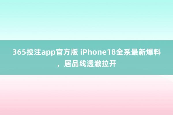 365投注app官方版 iPhone18全系最新爆料，居品线透澈拉开