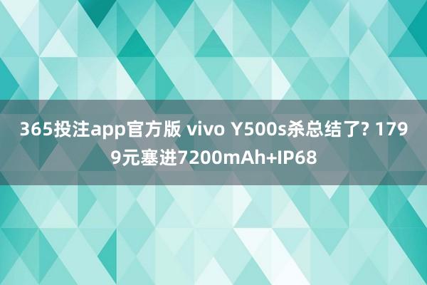 365投注app官方版 vivo Y500s杀总结了? 1799元塞进7200mAh+IP68