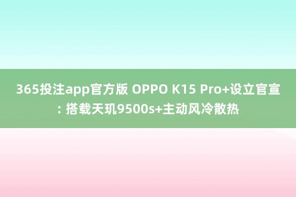 365投注app官方版 OPPO K15 Pro+设立官宣: 搭载天玑9500s+主动风冷散热