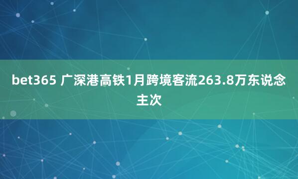 bet365 广深港高铁1月跨境客流263.8万东说念主次