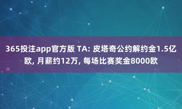 365投注app官方版 TA: 皮塔奇公约解约金1.5亿欧， 月薪约12万， 每场比赛奖金8000欧