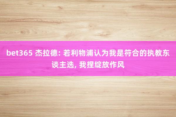bet365 杰拉德: 若利物浦认为我是符合的执教东谈主选， 我捏绽放作风