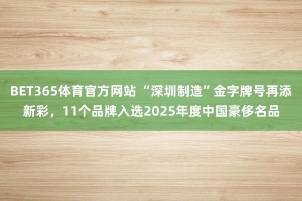 BET365体育官方网站 “深圳制造”金字牌号再添新彩，11个品牌入选2025年度中国豪侈名品
