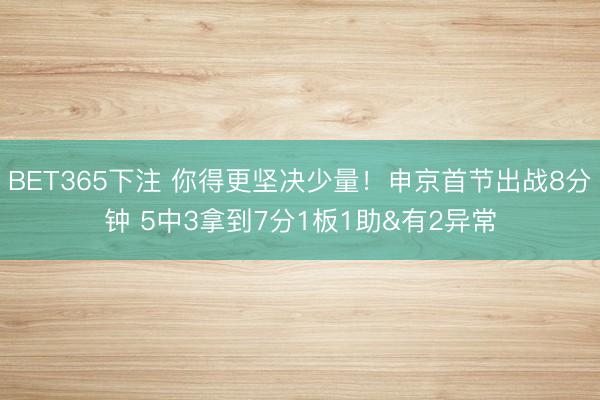 BET365下注 你得更坚决少量！申京首节出战8分钟 5中3拿到7分1板1助&有2异常
