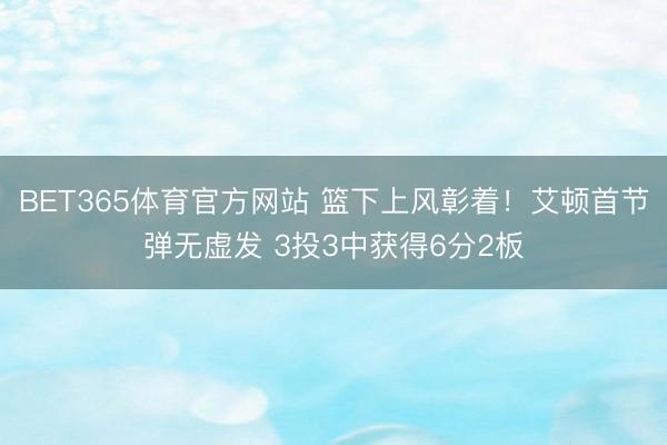 BET365体育官方网站 篮下上风彰着！艾顿首节弹无虚发 3投3中获得6分2板
