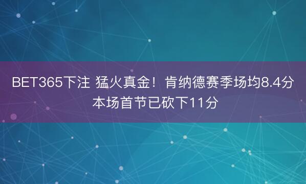 BET365下注 猛火真金！肯纳德赛季场均8.4分 本场首节已砍下11分