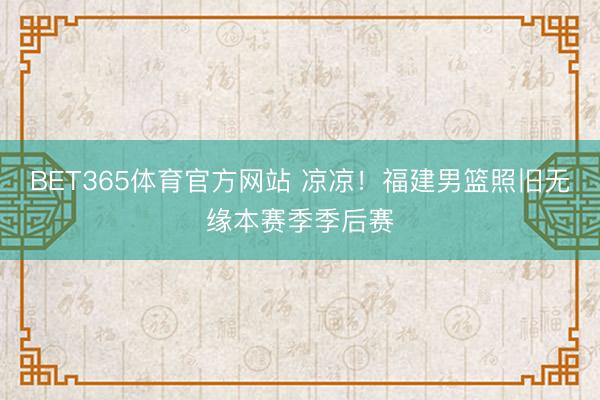 BET365体育官方网站 凉凉！福建男篮照旧无缘本赛季季后赛