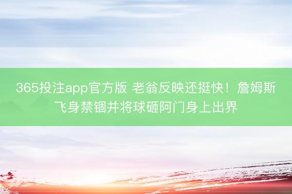 365投注app官方版 老翁反映还挺快！詹姆斯飞身禁锢并将球砸阿门身上出界