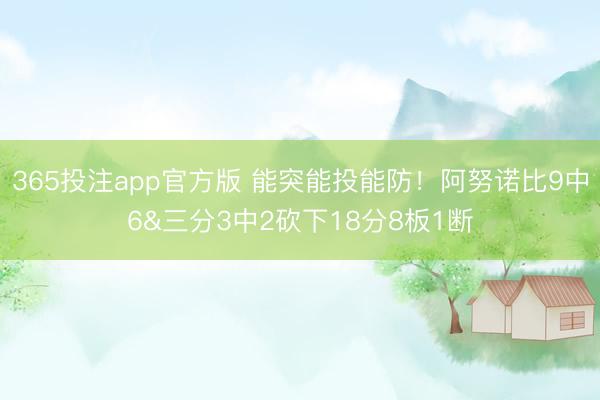 365投注app官方版 能突能投能防！阿努诺比9中6&三分3中2砍下18分8板1断