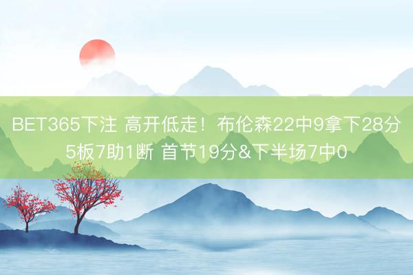 BET365下注 高开低走！布伦森22中9拿下28分5板7助1断 首节19分&下半场7中0