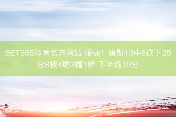 BET365体育官方网站 硬糖！唐斯13中6砍下25分8板4助3帽1断 下半场19分