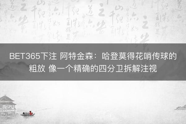BET365下注 阿特金森：哈登莫得花哨传球的粗放 像一个精确的四分卫拆解注视