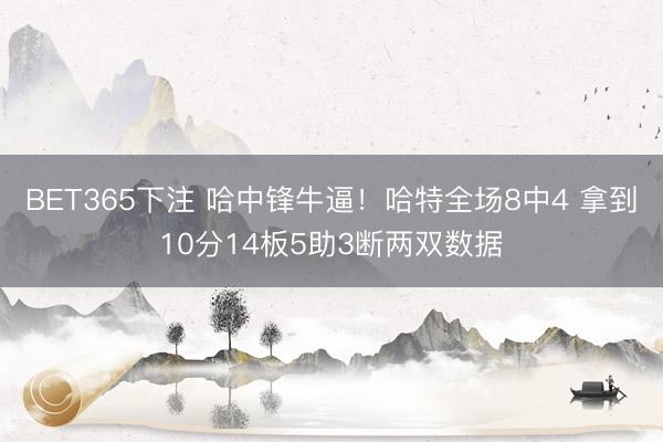 BET365下注 哈中锋牛逼！哈特全场8中4 拿到10分14板5助3断两双数据